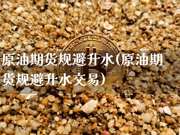 原油期货规避升水(原油期货规避升水交易)_https://www.tuogunzhijia.com_纳指期货_第1张