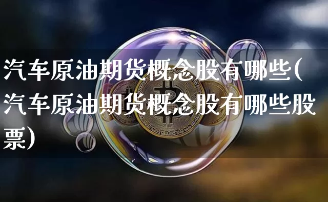 汽车原油期货概念股有哪些(汽车原油期货概念股有哪些股票)_https://www.tuogunzhijia.com_恒指期货_第1张