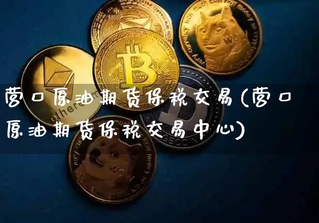 营口原油期货保税交易(营口原油期货保税交易中心)_https://www.tuogunzhijia.com_道指期货_第1张
