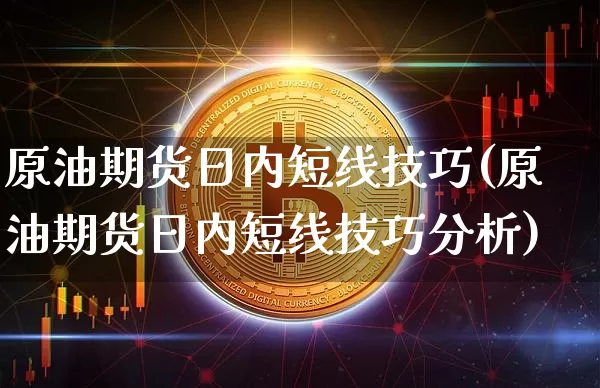 原油期货日内短线技巧(原油期货日内短线技巧分析)_https://www.tuogunzhijia.com_恒指期货_第1张