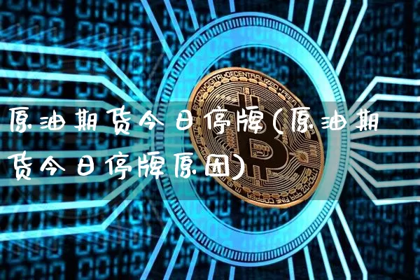 原油期货今日停牌(原油期货今日停牌原因)_https://www.tuogunzhijia.com_内盘期货_第1张