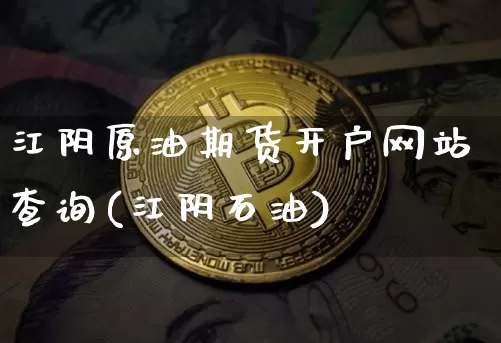 江阴原油期货开户网站查询(江阴石油)_https://www.tuogunzhijia.com_内盘期货_第1张