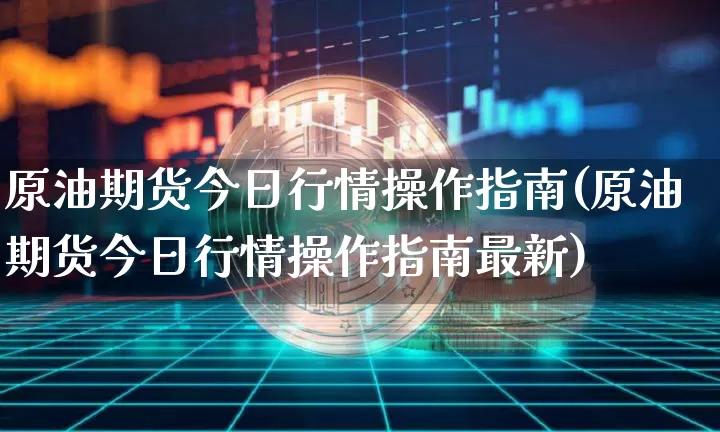 原油期货今日行情操作指南(原油期货今日行情操作指南最新)_https://www.tuogunzhijia.com_原油期货_第1张