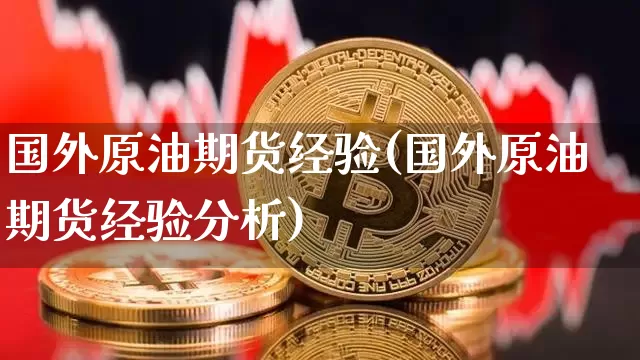 国外原油期货经验(国外原油期货经验分析)_https://www.tuogunzhijia.com_道指期货_第1张