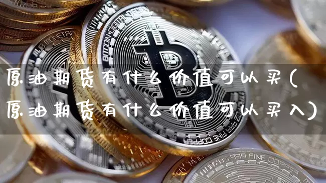 原油期货有什么价值可以买(原油期货有什么价值可以买入)_https://www.tuogunzhijia.com_国际期货_第1张
