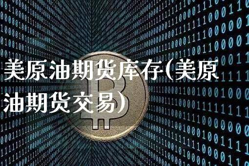 美原油期货库存(美原油期货交易)_https://www.tuogunzhijia.com_恒指期货_第1张