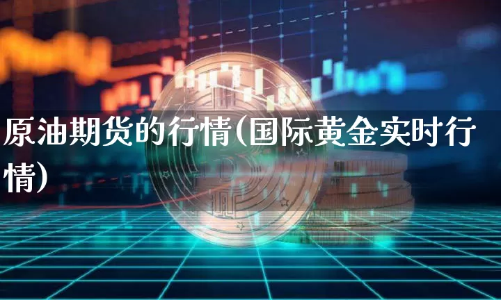 原油期货的行情(国际黄金实时行情)_https://www.tuogunzhijia.com_纳指期货_第1张