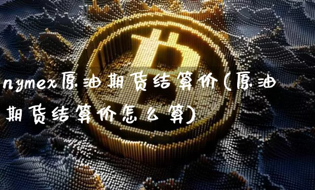 nymex原油期货结算价(原油期货结算价怎么算)_https://www.tuogunzhijia.com_恒指期货_第1张