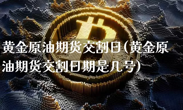 黄金原油期货交割日(黄金原油期货交割日期是几号)_https://www.tuogunzhijia.com_恒指期货_第1张