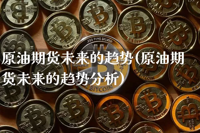 原油期货未来的趋势(原油期货未来的趋势分析)_https://www.tuogunzhijia.com_黄金期货_第1张