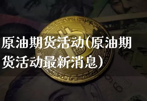 原油期货活动(原油期货活动最新消息)_https://www.tuogunzhijia.com_纳指期货_第1张