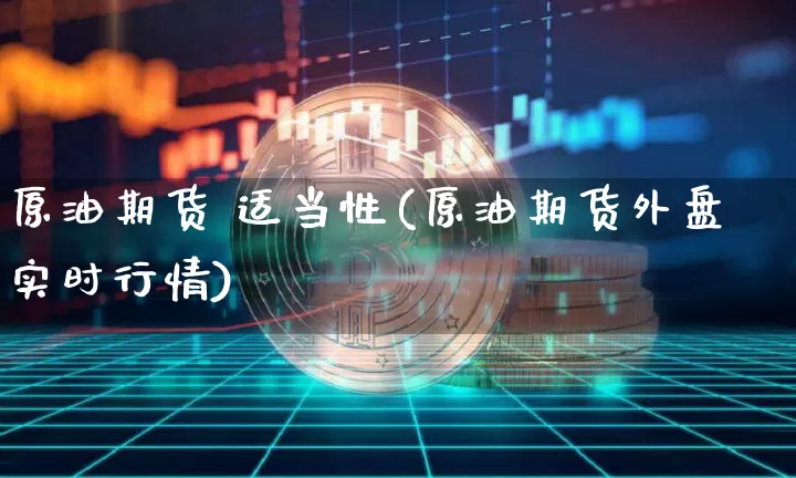 原油期货 适当性(原油期货外盘实时行情)_https://www.tuogunzhijia.com_黄金期货_第1张