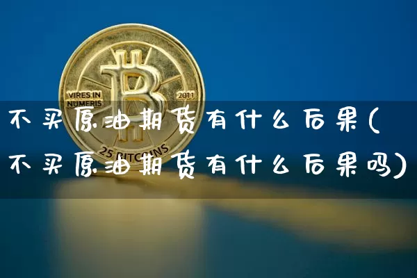 不买原油期货有什么后果(不买原油期货有什么后果吗)_https://www.tuogunzhijia.com_道指期货_第1张