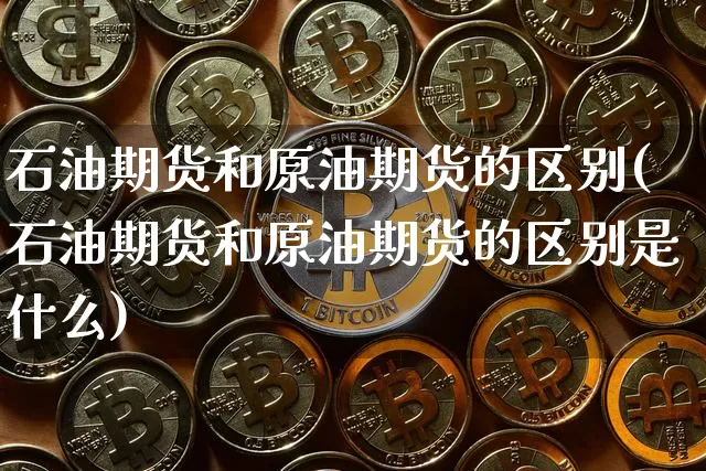 石油期货和原油期货的区别(石油期货和原油期货的区别是什么)_https://www.tuogunzhijia.com_国际期货_第1张