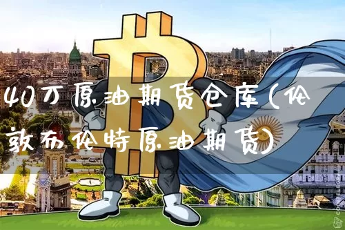 40万原油期货仓库(伦敦布伦特原油期货)_https://www.tuogunzhijia.com_恒指期货_第1张