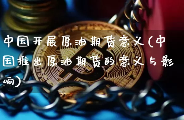 中国开展原油期货意义(中国推出原油期货的意义与影响)_https://www.tuogunzhijia.com_黄金期货_第1张