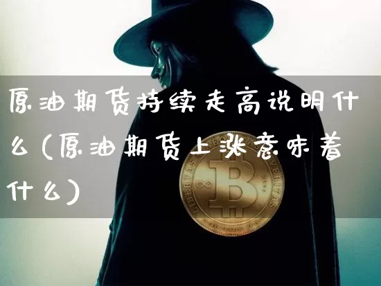 原油期货持续走高说明什么(原油期货上涨意味着什么)_https://www.tuogunzhijia.com_恒指期货_第1张