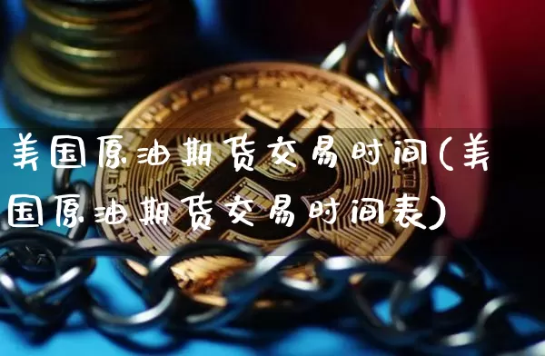 美国原油期货交易时间(美国原油期货交易时间表)_https://www.tuogunzhijia.com_纳指期货_第1张