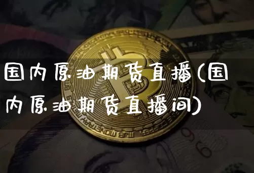 国内原油期货直播(国内原油期货直播间)_https://www.tuogunzhijia.com_道指期货_第1张