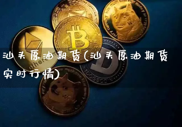 汕头原油期货(汕头原油期货实时行情)_https://www.tuogunzhijia.com_纳指期货_第1张
