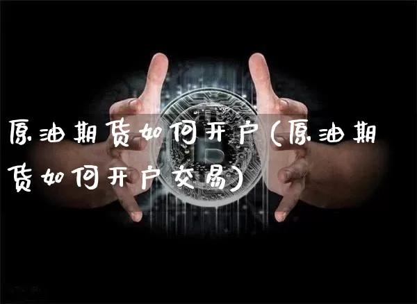原油期货如何开户(原油期货如何开户交易)_https://www.tuogunzhijia.com_黄金期货_第1张