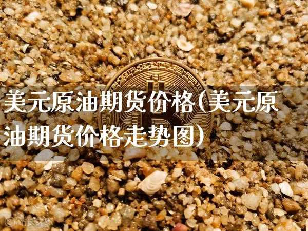 美元原油期货价格(美元原油期货价格走势图)_https://www.tuogunzhijia.com_国际期货_第1张