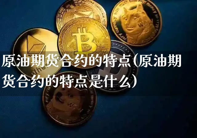 原油期货合约的特点(原油期货合约的特点是什么)_https://www.tuogunzhijia.com_道指期货_第1张