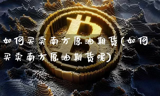 如何买卖南方原油期货(如何买卖南方原油期货呢)_https://www.tuogunzhijia.com_纳指期货_第1张