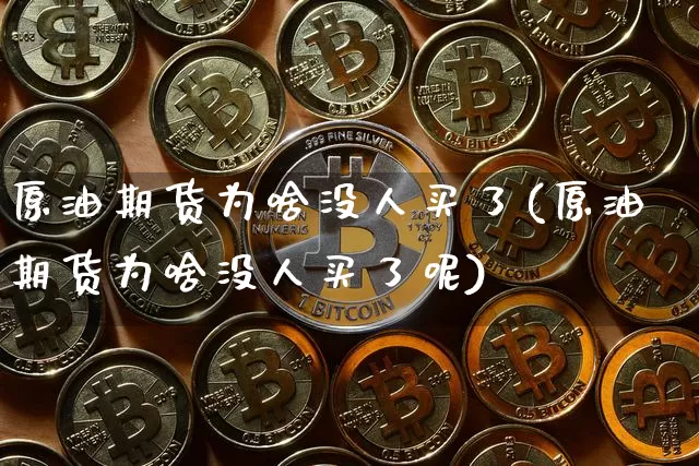 原油期货为啥没人买了(原油期货为啥没人买了呢)_https://www.tuogunzhijia.com_纳指期货_第1张