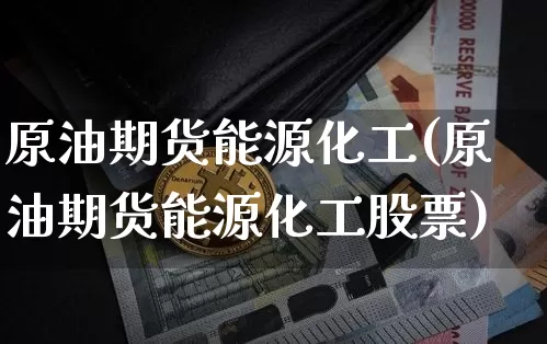 原油期货能源化工(原油期货能源化工股票)_https://www.tuogunzhijia.com_道指期货_第1张