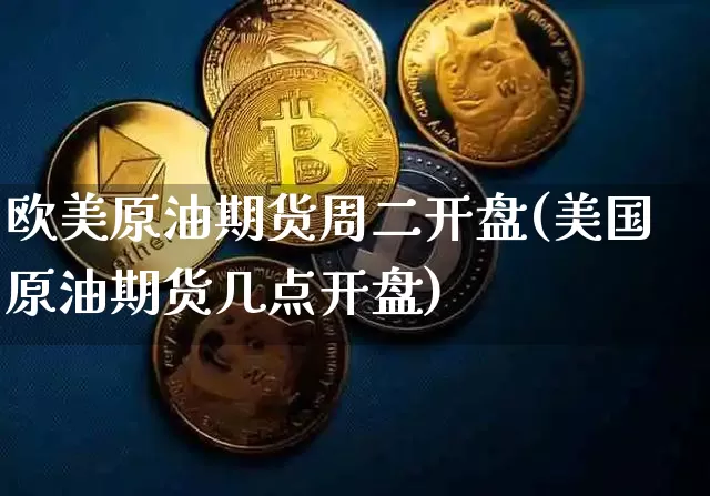 欧美原油期货周二开盘(美国原油期货几点开盘)_https://www.tuogunzhijia.com_内盘期货_第1张