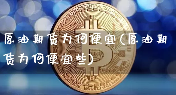 原油期货为何便宜(原油期货为何便宜些)_https://www.tuogunzhijia.com_恒指期货_第1张