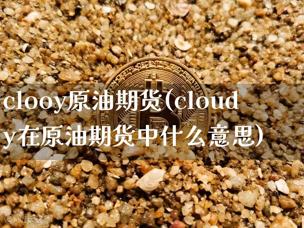 clooy原油期货(cloudy在原油期货中什么意思)_https://www.tuogunzhijia.com_原油期货_第1张