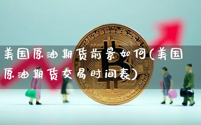 美国原油期货前景如何(美国原油期货交易时间表)_https://www.tuogunzhijia.com_道指期货_第1张
