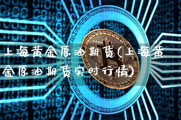 上海黄金原油期货(上海黄金原油期货实时行情)_https://www.tuogunzhijia.com_恒指期货_第1张