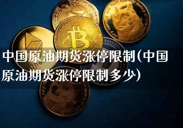 中国原油期货涨停限制(中国原油期货涨停限制多少)_https://www.tuogunzhijia.com_原油期货_第1张