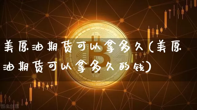 美原油期货可以拿多久(美原油期货可以拿多久的钱)_https://www.tuogunzhijia.com_国际期货_第1张