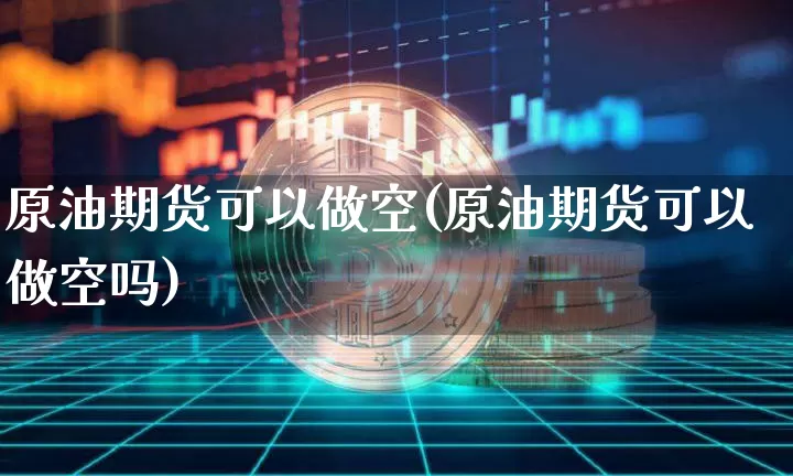 原油期货可以做空(原油期货可以做空吗)_https://www.tuogunzhijia.com_黄金期货_第1张