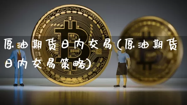 原油期货日内交易(原油期货日内交易策略)_https://www.tuogunzhijia.com_内盘期货_第1张