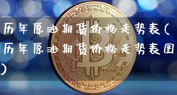 历年原油期货价格走势表(历年原油期货价格走势表图)_https://www.tuogunzhijia.com_道指期货_第1张