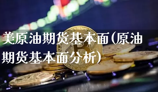 美原油期货基本面(原油期货基本面分析)_https://www.tuogunzhijia.com_纳指期货_第1张