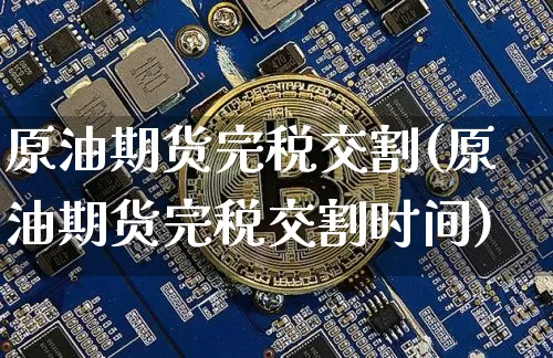 原油期货完税交割(原油期货完税交割时间)_https://www.tuogunzhijia.com_原油期货_第1张