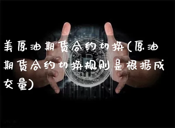 美原油期货合约切换(原油期货合约切换规则是根据成交量)_https://www.tuogunzhijia.com_道指期货_第1张