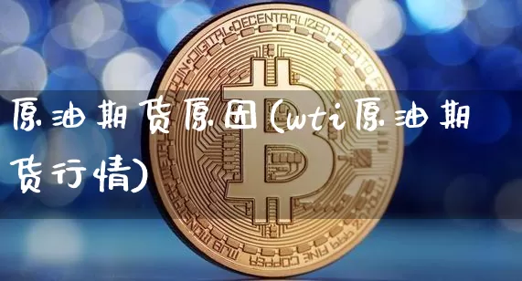 原油期货原因(wti原油期货行情)_https://www.tuogunzhijia.com_原油期货_第1张