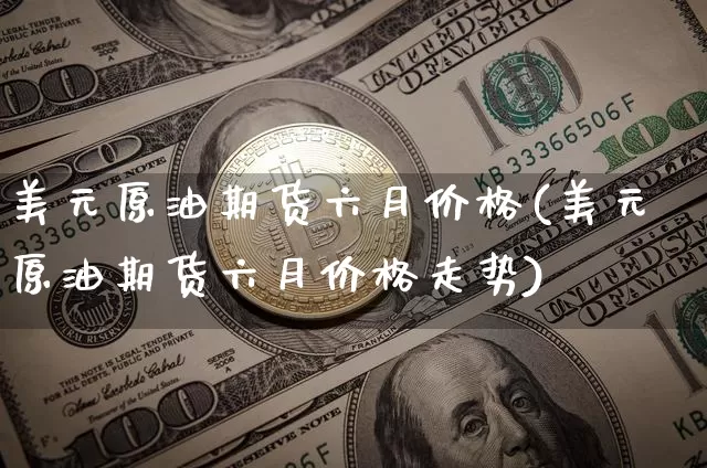 美元原油期货六月价格(美元原油期货六月价格走势)_https://www.tuogunzhijia.com_纳指期货_第1张