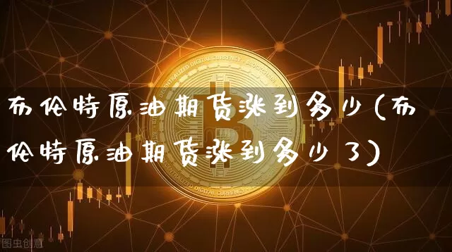 布伦特原油期货涨到多少(布伦特原油期货涨到多少了)_https://www.tuogunzhijia.com_内盘期货_第1张