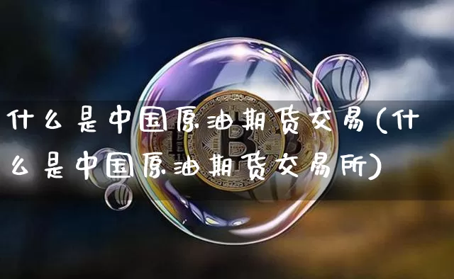 什么是中国原油期货交易(什么是中国原油期货交易所)_https://www.tuogunzhijia.com_内盘期货_第1张