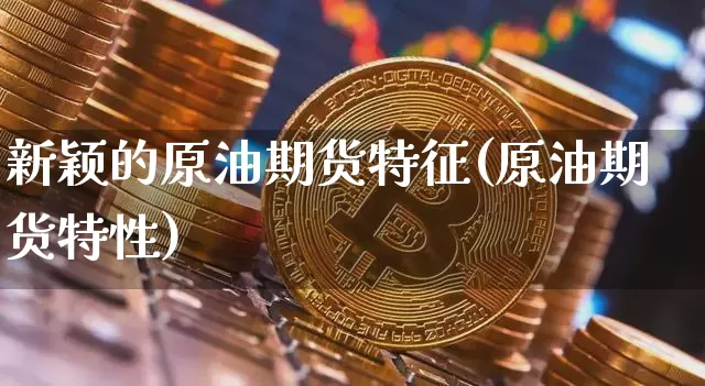 新颖的原油期货特征(原油期货特性)_https://www.tuogunzhijia.com_国际期货_第1张