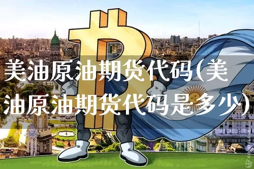 美油原油期货代码(美油原油期货代码是多少)_https://www.tuogunzhijia.com_国际期货_第1张
