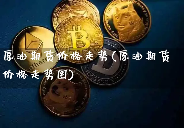 原油期货价格走势(原油期货价格走势图)_https://www.tuogunzhijia.com_黄金期货_第1张